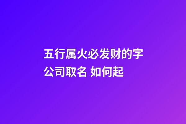 五行属火必发财的字公司取名 如何起-第1张-公司起名-玄机派